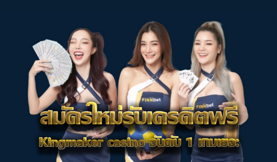สมัครใหม่รับเครดิตฟรี Kingmaker casino อันดับ 1 เกมเยอะ 