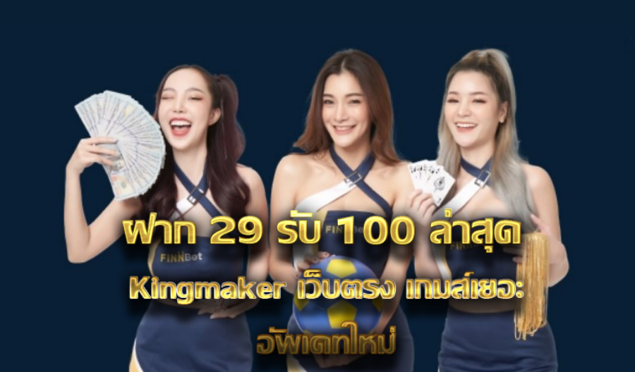 ฝาก 29 รับ 100 ล่าสุด Kingmaker เว็บตรง เกมส์เยอะอัพเดทใหม่