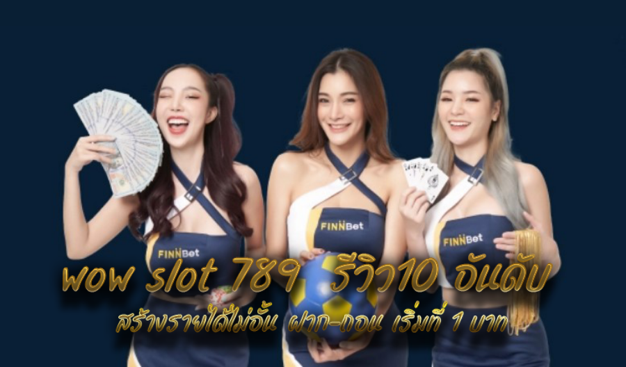 wow slot 789  รีวิว10 อันดับ สร้างรายได้ไม่อั้น ฝาก-ถอน เริ่มที่ 1 บาท