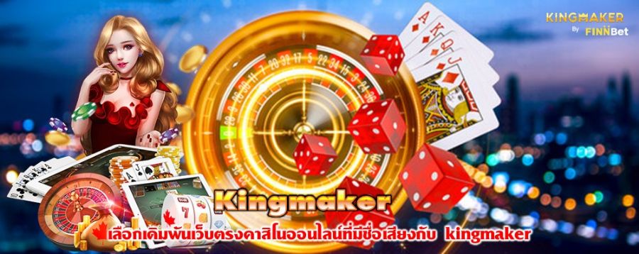 Kingmaker เลือกเดิมพันเว็บตรงคาสิโนออนไลน์ที่มีชื่อเสียงกับ kingmaker